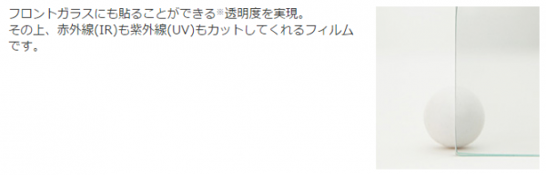 フロントガラスにも貼ることができる※透明度を実現。 その上、赤外線(IR)も紫外線(UV)もカットしてくれるフィルムです。